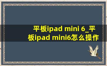 平板ipad mini 6_平板ipad mini6怎么操作